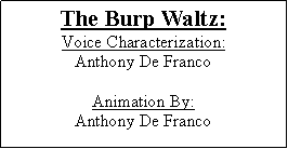 Text Box: The Burp Waltz:Voice Characterization:Anthony De FrancoAnimation By:Anthony De Franco